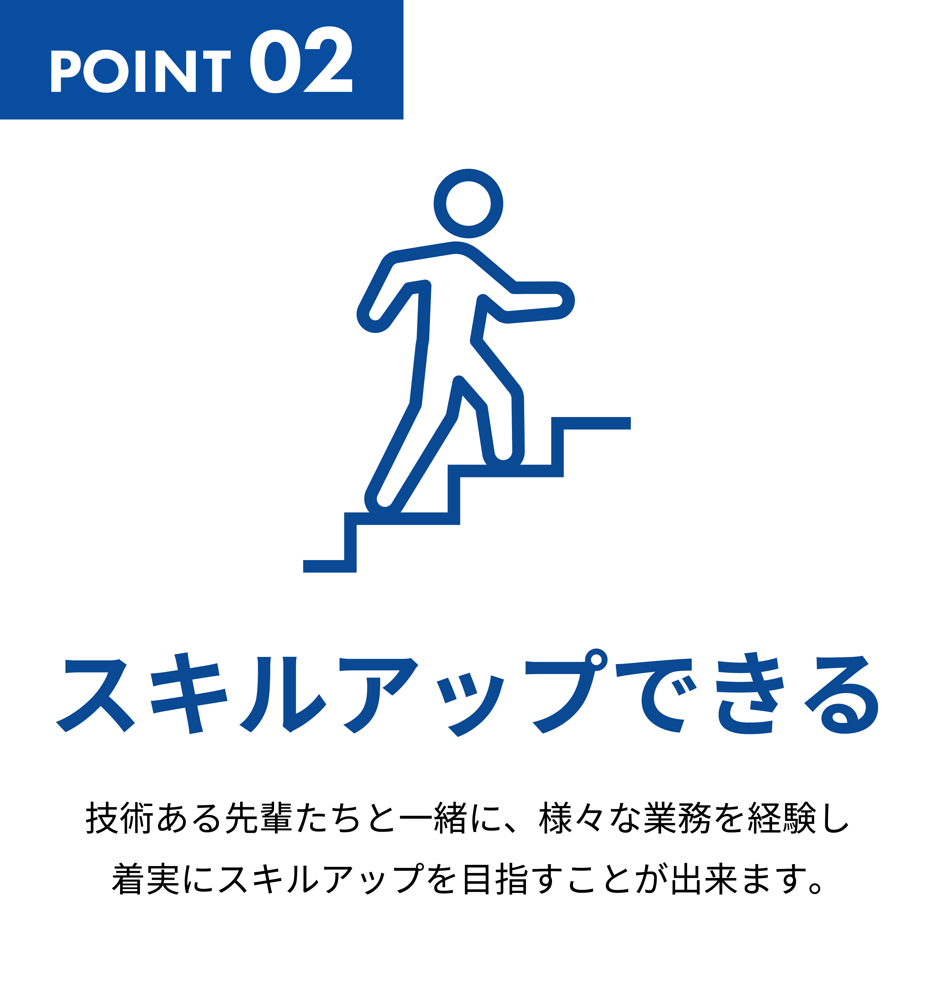 スキルアップできる
技術ある先輩たちと一緒に、様々な業務を経験し着実にスキルアップを目指すことが出来ます。